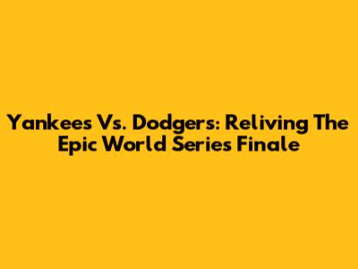 Yankees Vs. Dodgers: Reliving The Epic World Series Finale