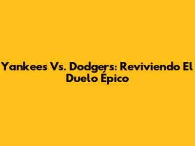 Yankees Vs. Dodgers: Reviviendo El Duelo Épico