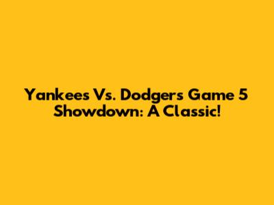 Yankees Vs. Dodgers Game 5 Showdown: A Classic!