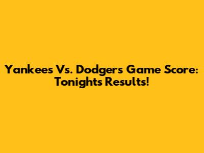 Yankees Vs. Dodgers Game Score: Tonight's Results!