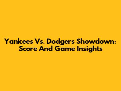 Yankees Vs. Dodgers Showdown: Score And Game Insights