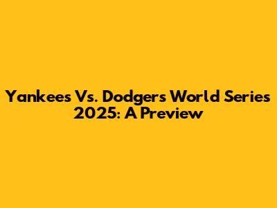 Yankees Vs. Dodgers World Series 2025: A Preview