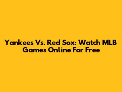 Yankees Vs. Red Sox: Watch MLB Games Online For Free