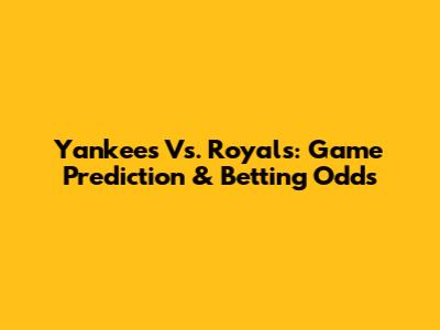 Yankees Vs. Royals: Game Prediction & Betting Odds