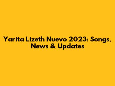 Yarita Lizeth Nuevo 2023: Songs, News & Updates