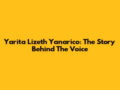 Yarita Lizeth Yanarico: The Story Behind The Voice