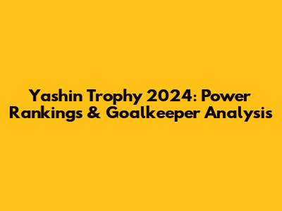 Yashin Trophy 2024: Power Rankings & Goalkeeper Analysis