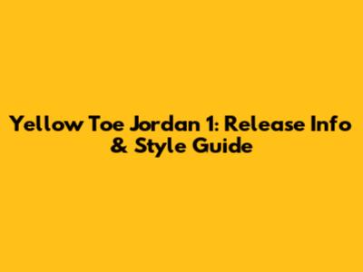 Yellow Toe Jordan 1: Release Info & Style Guide