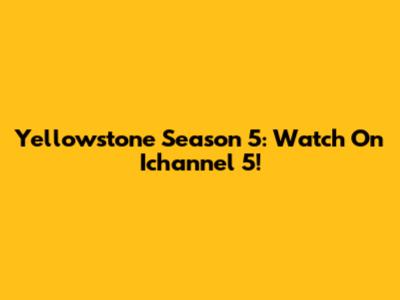 Yellowstone Season 5: Watch On Ichannel 5!