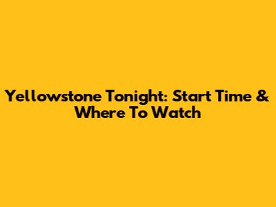 Yellowstone Tonight: Start Time & Where To Watch