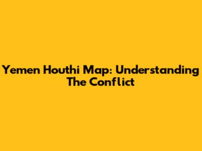 Yemen Houthi Map: Understanding The Conflict