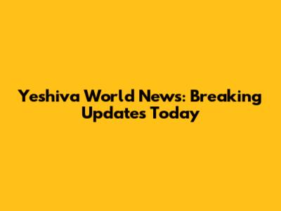 Yeshiva World News: Breaking Updates Today