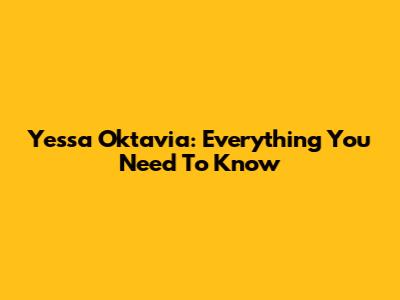 Yessa Oktavia: Everything You Need To Know