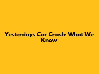 Yesterday's Car Crash: What We Know