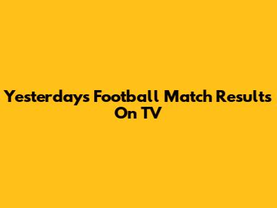 Yesterday's Football Match Results On TV