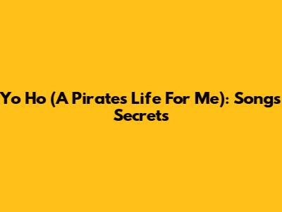 Yo Ho (A Pirate's Life For Me): Song's Secrets
