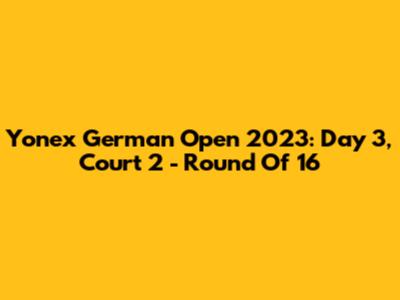 Yonex German Open 2023: Day 3, Court 2 - Round Of 16