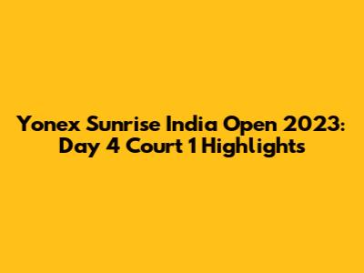 Yonex Sunrise India Open 2023: Day 4 Court 1 Highlights