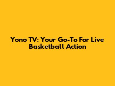 Yono TV: Your Go-To For Live Basketball Action