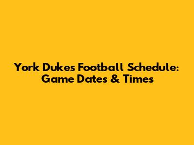 York Dukes Football Schedule: Game Dates & Times
