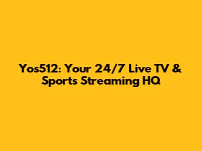 Yos512: Your 24/7 Live TV & Sports Streaming HQ