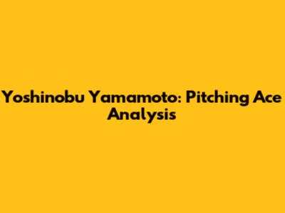 Yoshinobu Yamamoto: Pitching Ace Analysis