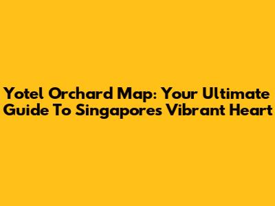 Yotel Orchard Map: Your Ultimate Guide To Singapore's Vibrant Heart