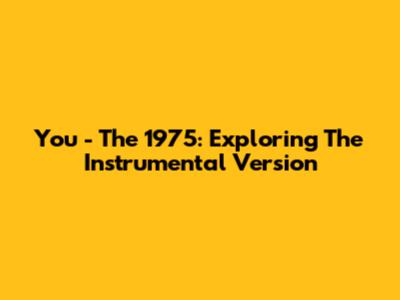 You - The 1975: Exploring The Instrumental Version