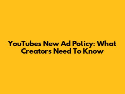 YouTube's New Ad Policy: What Creators Need To Know