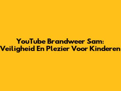YouTube Brandweer Sam: Veiligheid En Plezier Voor Kinderen