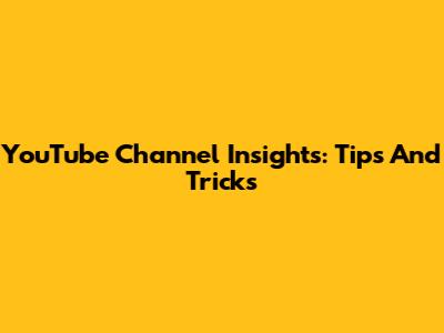 YouTube Channel Insights: Tips And Tricks
