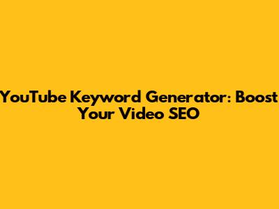 YouTube Keyword Generator: Boost Your Video SEO