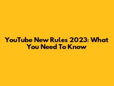 YouTube New Rules 2023: What You Need To Know