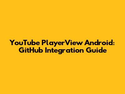 YouTube PlayerView Android: GitHub Integration Guide