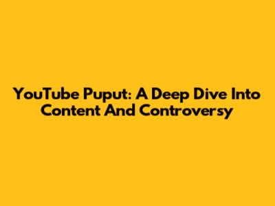 YouTube Puput: A Deep Dive Into Content And Controversy