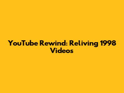 YouTube Rewind: Reliving 1998 Videos