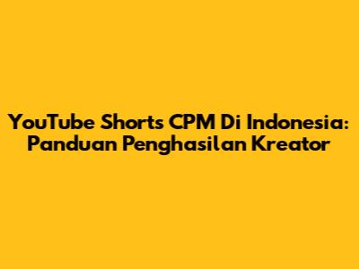 YouTube Shorts CPM Di Indonesia: Panduan Penghasilan Kreator