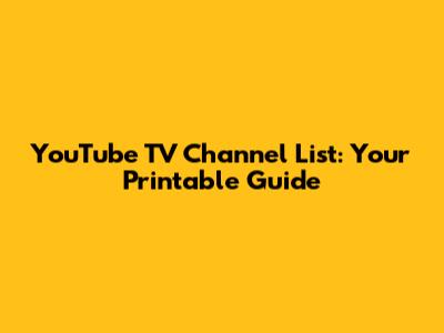 YouTube TV Channel List: Your Printable Guide