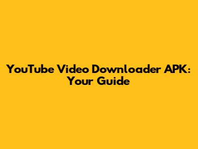 YouTube Video Downloader APK: Your Guide