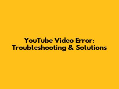 YouTube Video Error: Troubleshooting & Solutions