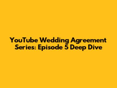 YouTube Wedding Agreement Series: Episode 5 Deep Dive