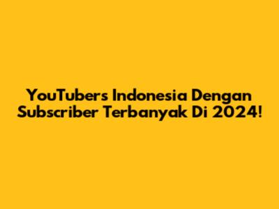 YouTubers Indonesia Dengan Subscriber Terbanyak Di 2024!