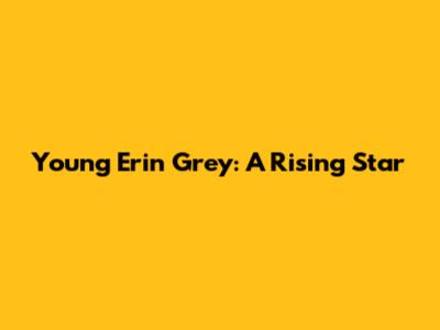Young Erin Grey: A Rising Star