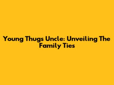 Young Thug's Uncle: Unveiling The Family Ties