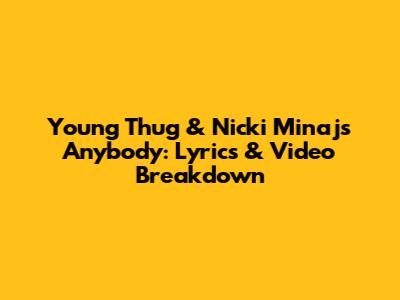 Young Thug & Nicki Minaj's 'Anybody': Lyrics & Video Breakdown