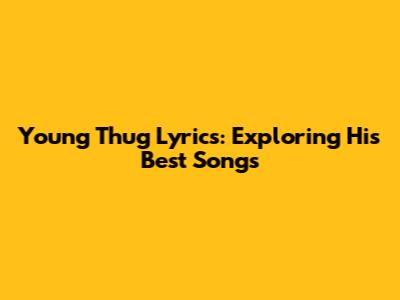 Young Thug Lyrics: Exploring His Best Songs