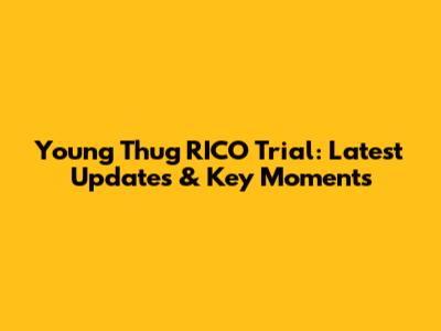 Young Thug RICO Trial: Latest Updates & Key Moments