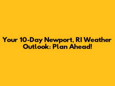 Your 10-Day Newport, RI Weather Outlook: Plan Ahead!