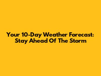 Your 10-Day Weather Forecast: Stay Ahead Of The Storm