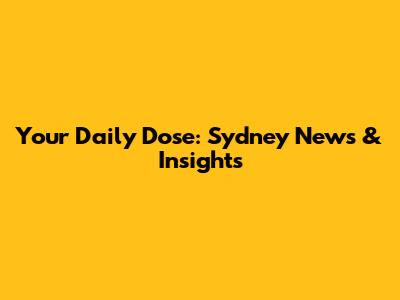Your Daily Dose: Sydney News & Insights